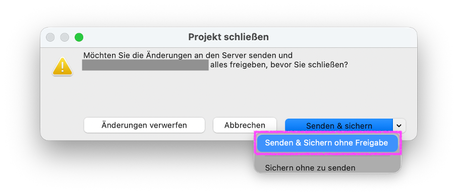Hinweisdialog Projekt schließen in einem Teamwork‑Projekt, im aufgeklappten Menü der Schaltfläche Senden & sichern ist die Option Senden & Sichern ohne Freigabe hervorgehoben mit der alle Änderungen an den Server gesendet und gesichert werden ohne bestehende Reservierungen freizugeben.
