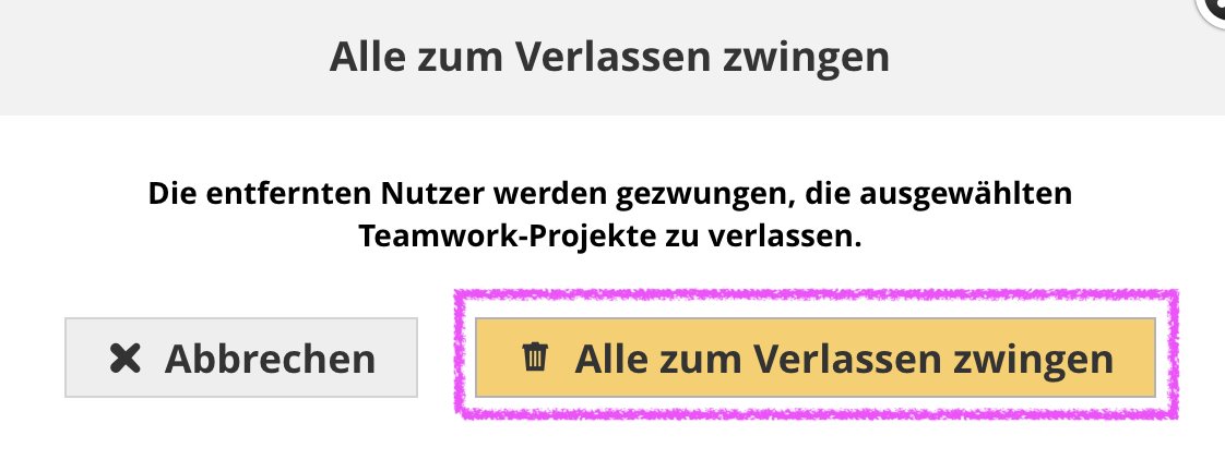 Im Bestätigungsdialog Alle zum Verlassen zwingen wird der Hinweis angezeigt dass die entfernten Nutzer gezwungen werden die ausgewählten Teamwork‑Projekte zu verlassen, darunter sind zwei Schaltflächen zu sehen wobei links die Option Abbrechen und rechts die gelb hinterlegte, magenta umrandete Schaltfläche Alle zum Verlassen zwingen mit Papierkorb‑Symbol hervorgehoben ist über die der zwangsweise Austritt aus allen markierten Projekten ausgelöst wird.